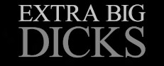 Extra Big Dicks